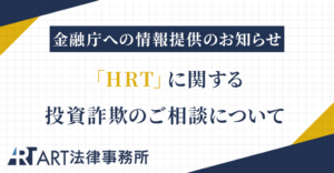 「HRT」に関する投資詐欺のご相談を受け、金融庁へ情報提供いたしました