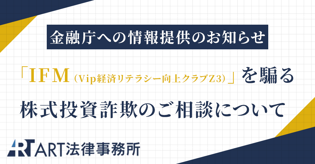 「IFM（Vip経済リテラシー向上クラブZ3）」を騙る株式投資詐欺のご相談を受け、金融庁へ情報提供いたしました