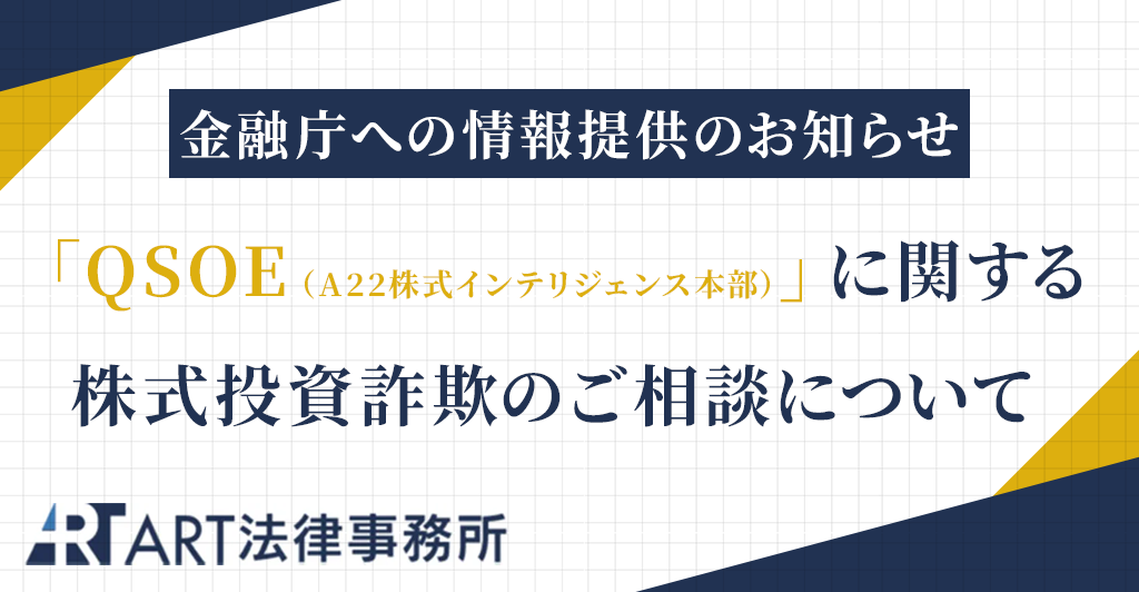 「QSOE（A22株式インテリジェンス本部）」に関する株式投資詐欺のご相談を受け、金融庁へ情報提供いたしました