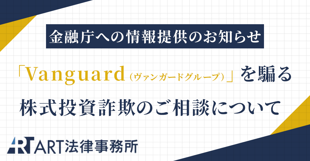 「Vanguard(ヴァンガードグループ)」を騙る株式投資詐欺のご相談を受け、金融庁へ情報提供いたしました