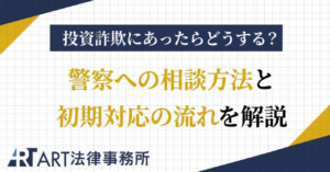 投資詐欺にあったらどうする？警察への相談方法と初期対応の流れを解説