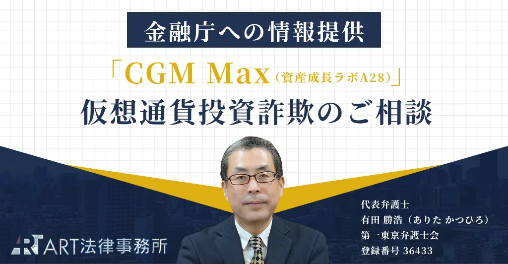 「CGM Max（シージーエム マックス／資産成長ラボA28）」に関する仮想通貨投資詐欺のご相談を受け、金融庁へ情報提供いたしました