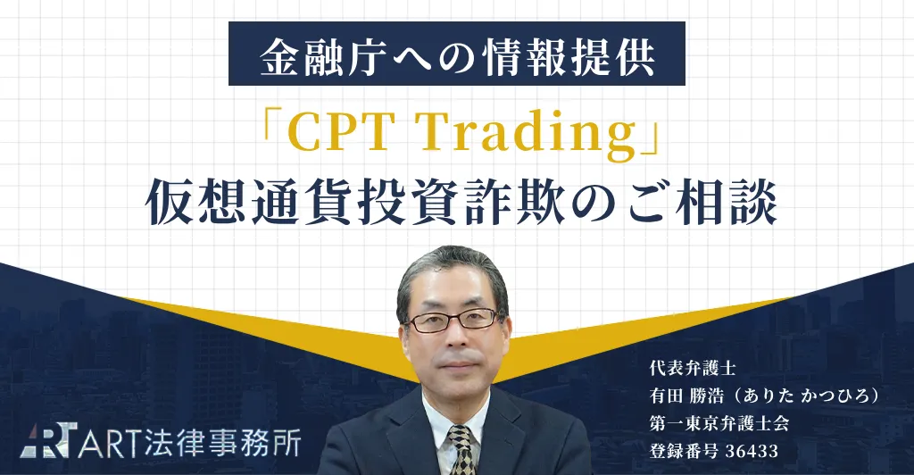 「CPT Trading（シーピーティー・トレーディング）」に関する仮想通貨投資詐欺のご相談を受け、金融庁へ情報提供いたしました