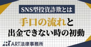 SNS型投資詐欺とは｜手口の流れと出金できない時の初動