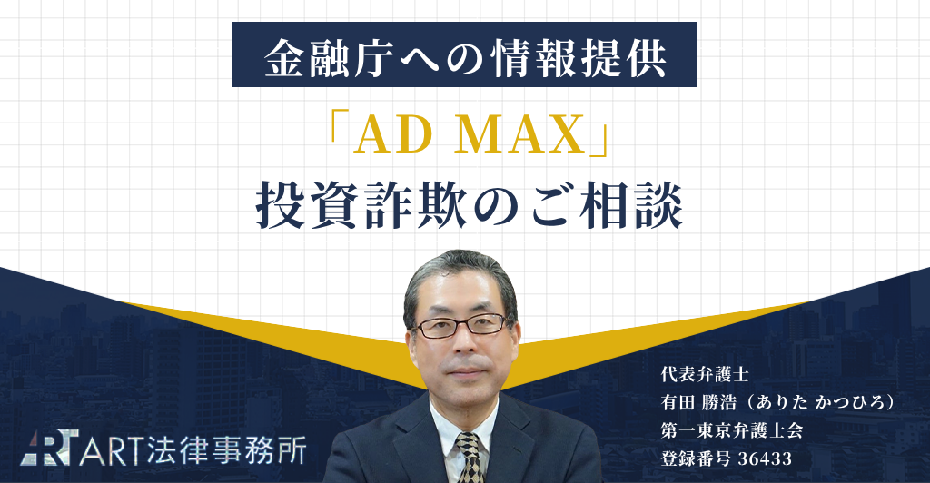 「AD MAX(エーディー マックス)」に関する投資詐欺のご相談を受け、金融庁へ情報提供いたしました