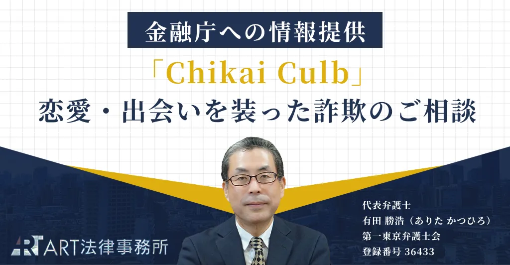 「Chikai Culb」に関する恋愛・出会いを装った詐欺のご相談を受け、金融庁へ情報提供いたしました
