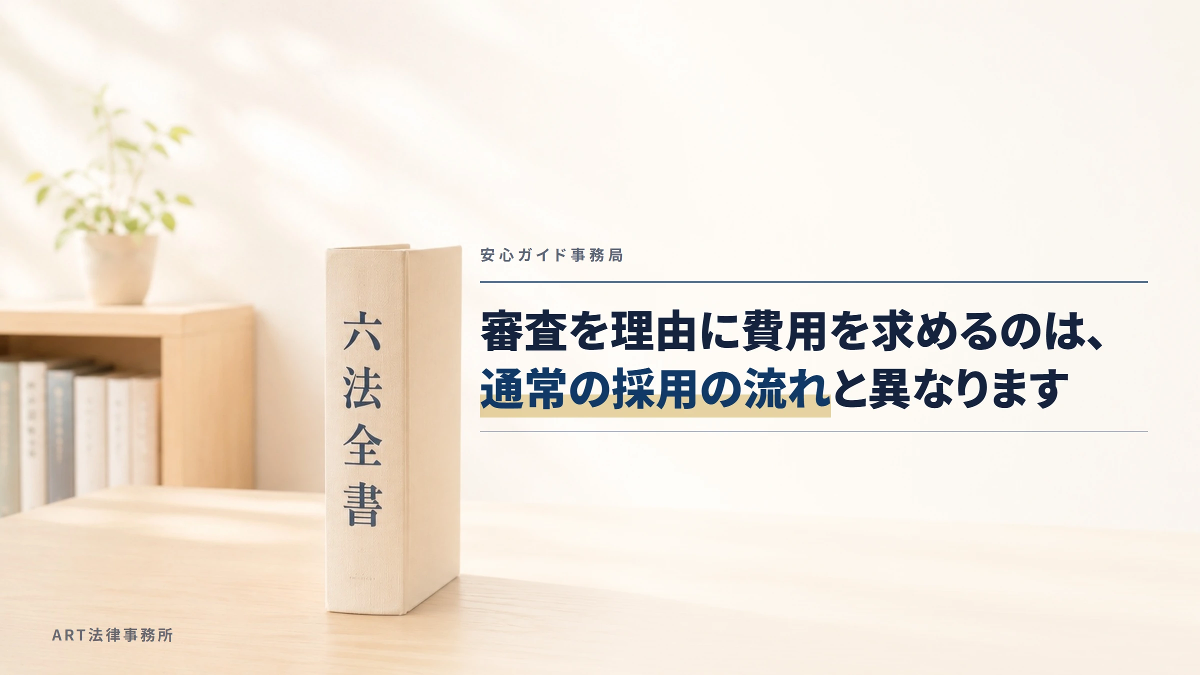 安心ガイド事務局｜審査を理由に費用を求めるのは、通常の採用の流れと異なります