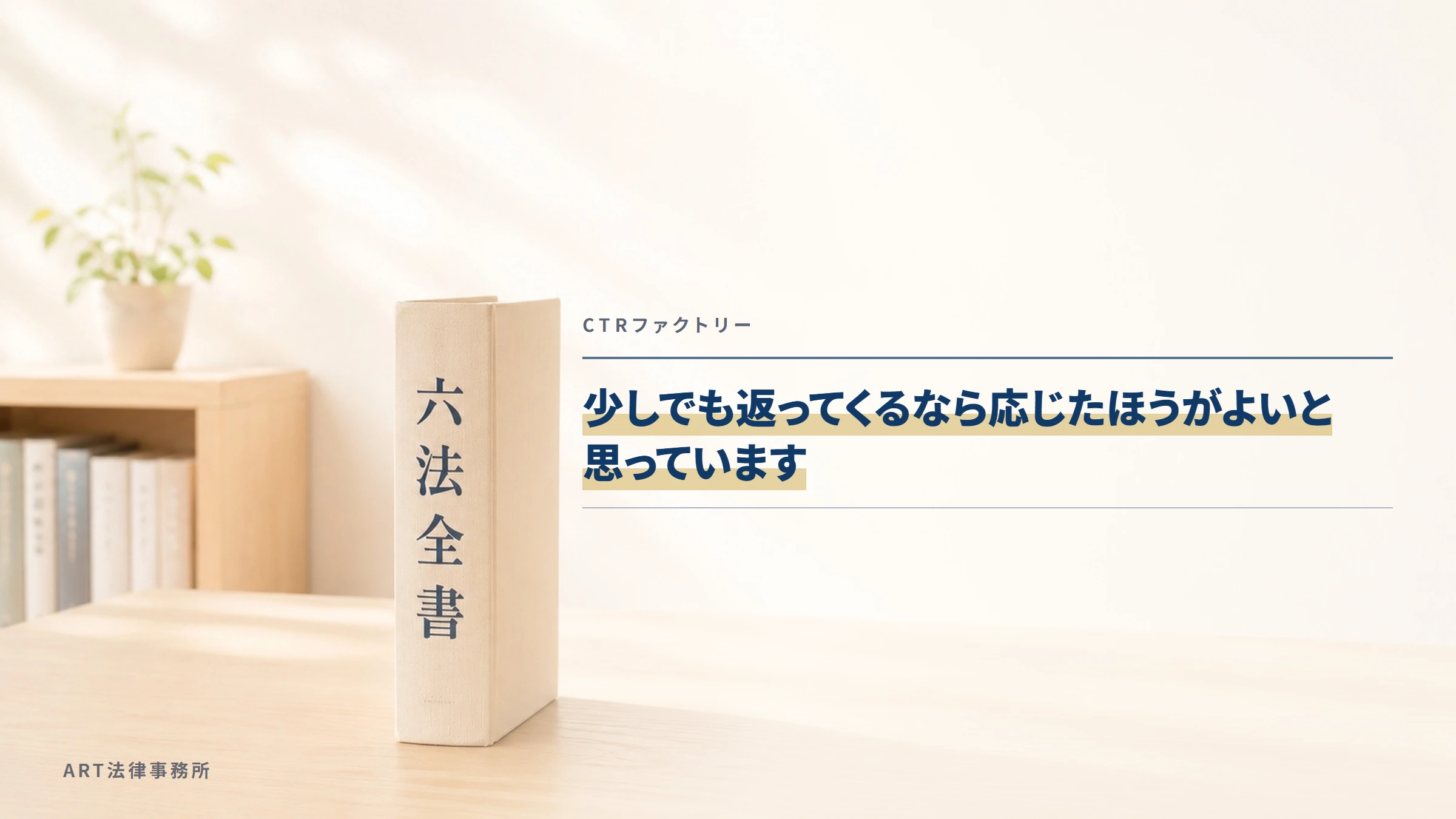 CTRファクトリー|少しでも返ってくるなら応じたほうがよいと思っています