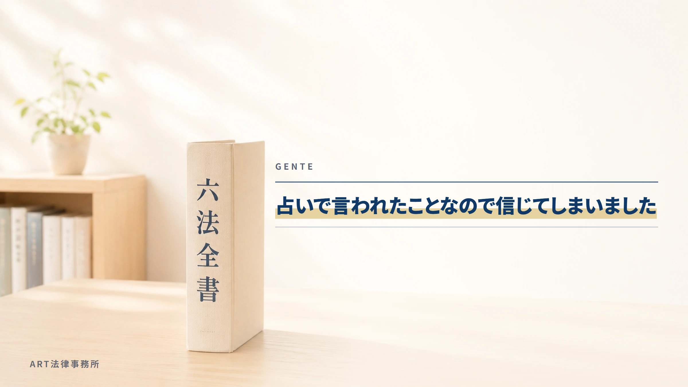 GENTE｜占いで言われたことなので信じてしまいました