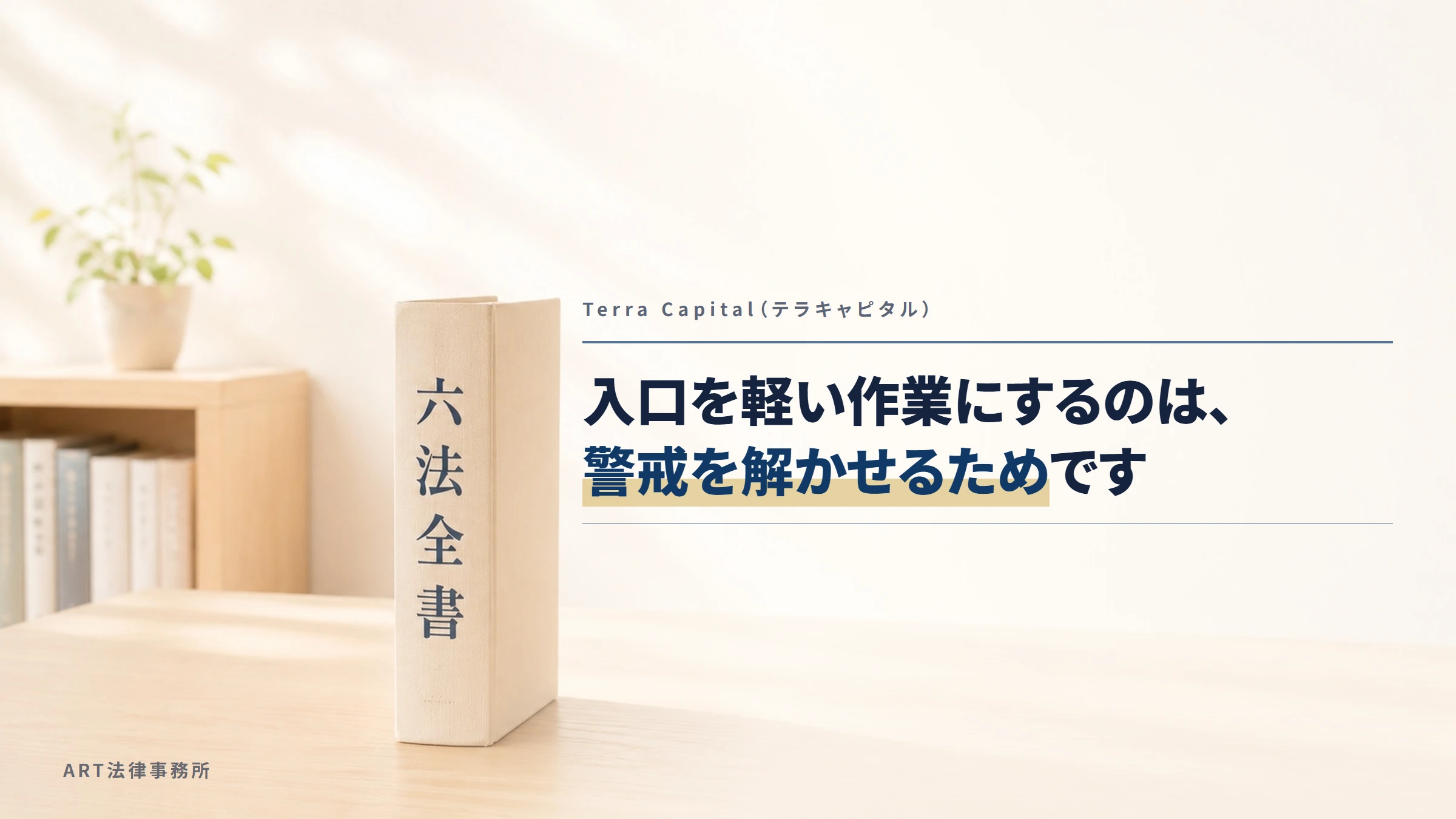 Terra Capital（テラキャピタル）｜入口を軽い作業にするのは、警戒を解かせるためです