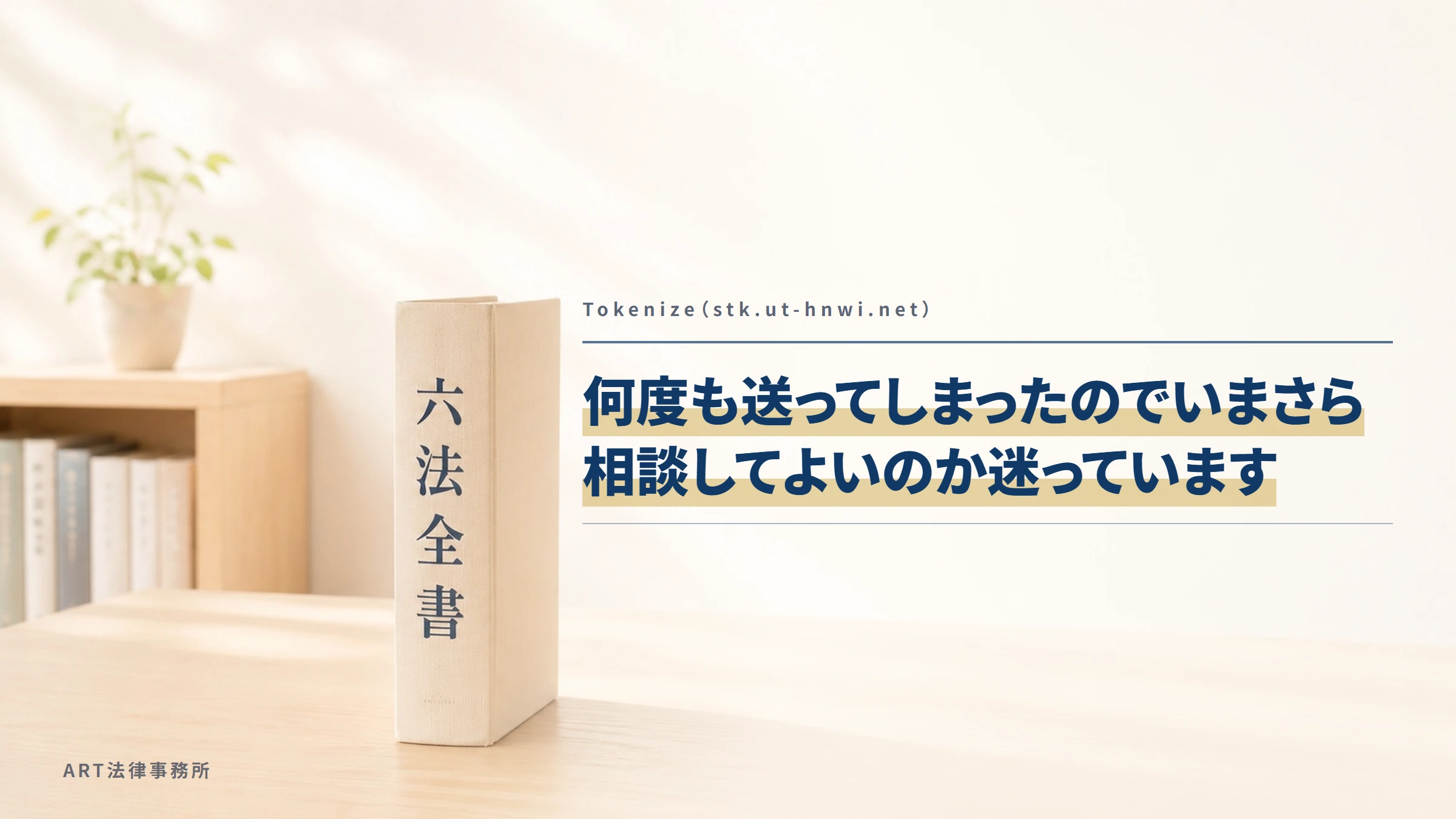 Tokenize（stk.ut-hnwi.net）｜何度も送ってしまったのでいまさら相談してよいのか迷っています
