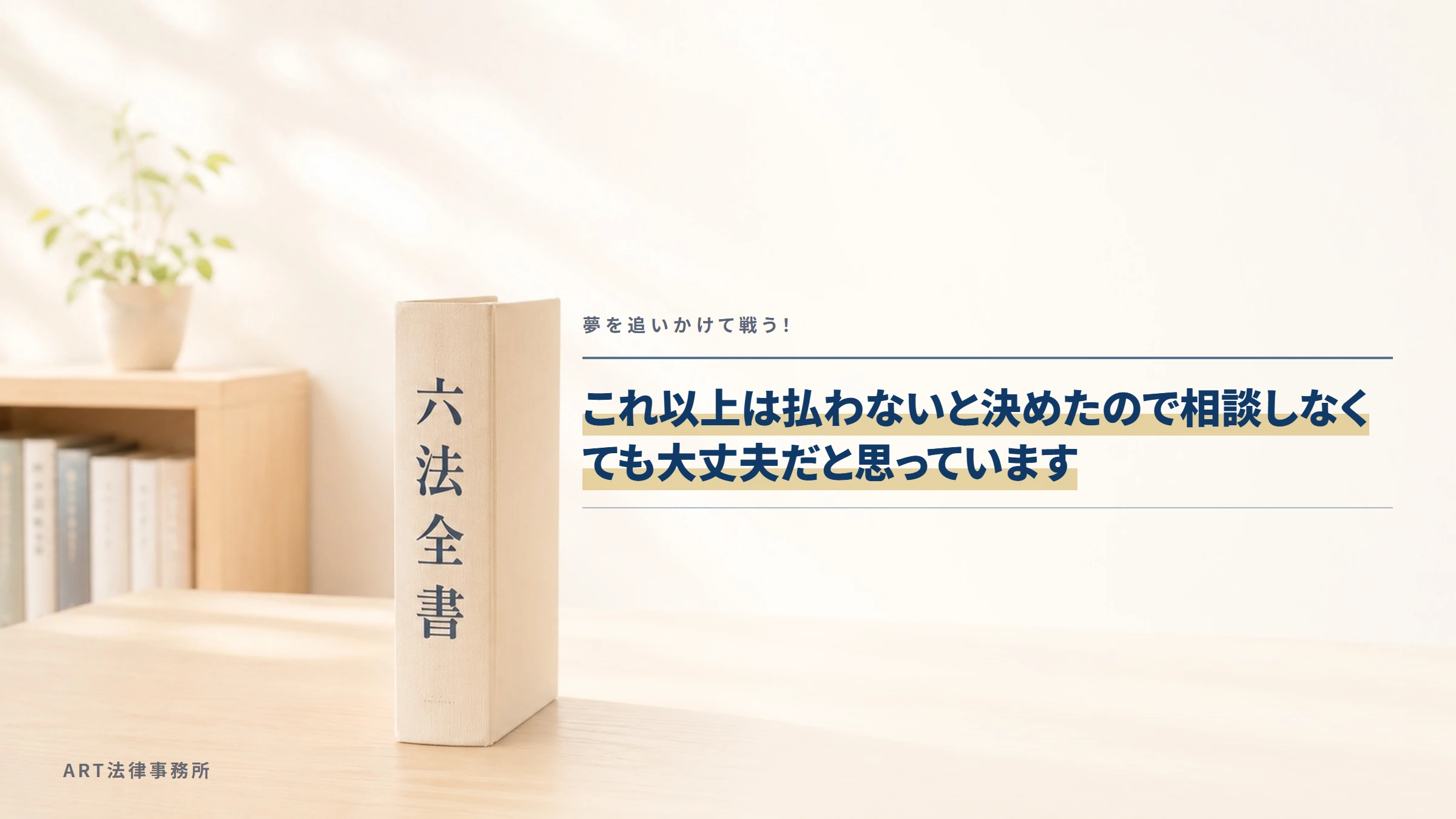 夢を追いかけて戦う!|これ以上は払わないと決めたので相談しなくても大丈夫だと思っています